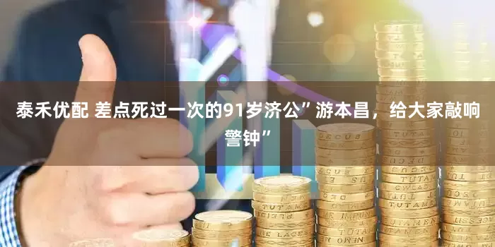 泰禾优配 差点死过一次的91岁济公”游本昌，给大家敲响警钟”