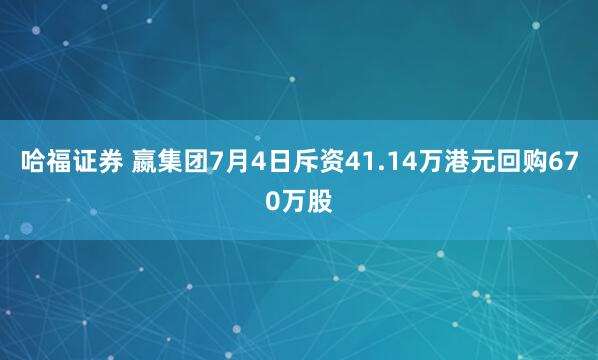 哈福证券 嬴集团7月4日斥资41.14万港元回购670万股