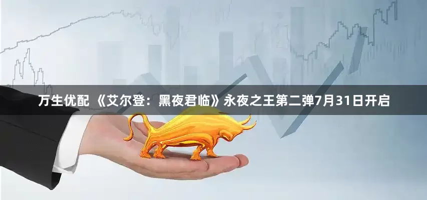 万生优配 《艾尔登：黑夜君临》永夜之王第二弹7月31日开启
