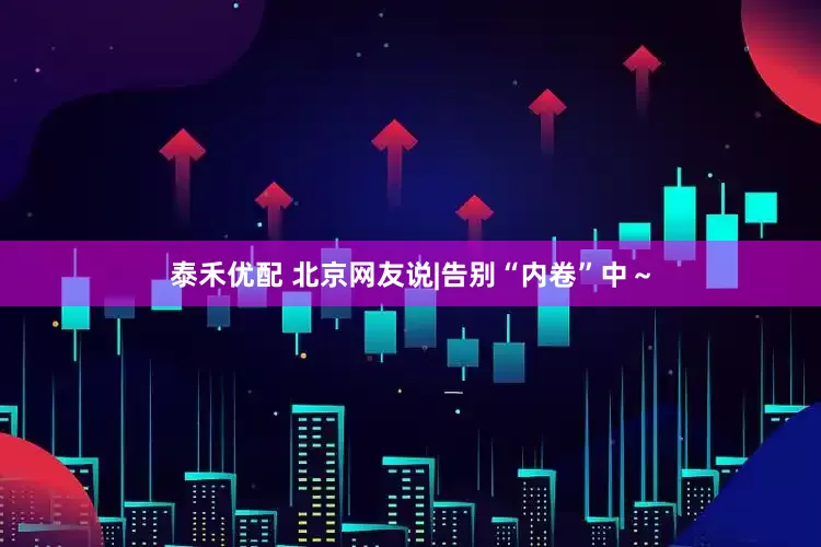 泰禾优配 北京网友说|告别“内卷”中～