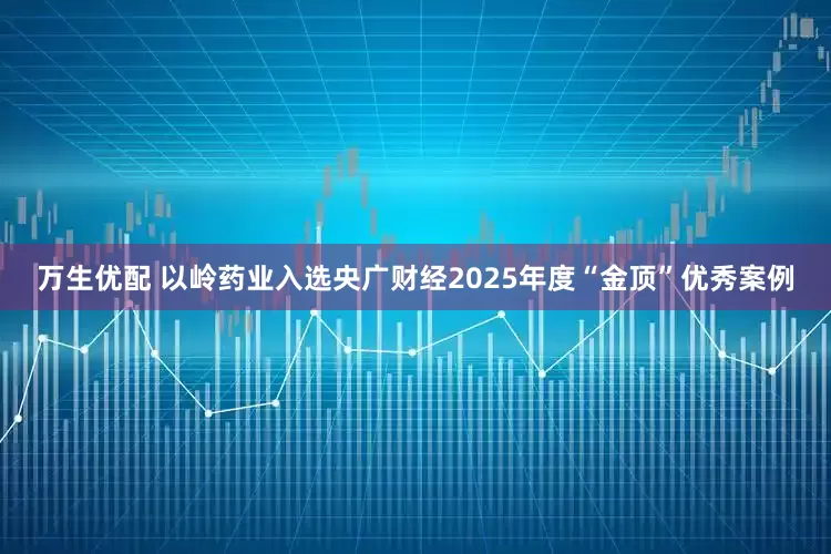 万生优配 以岭药业入选央广财经2025年度“金顶”优秀案例