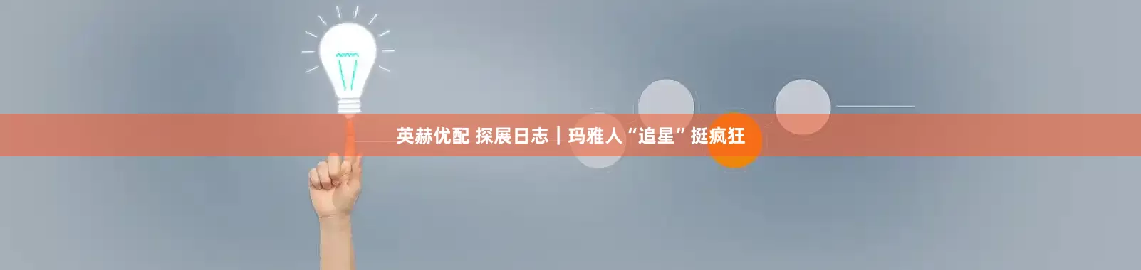 英赫优配 探展日志｜玛雅人“追星”挺疯狂